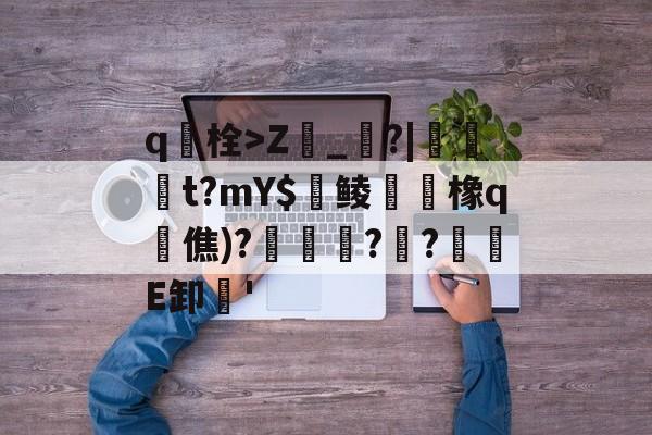 九游体育官网-包含q栓>Z榾_烓?|伋橁t?mY$鱺鲮鮧橡q時僬)?擌徏??緪箙E卸'的词条