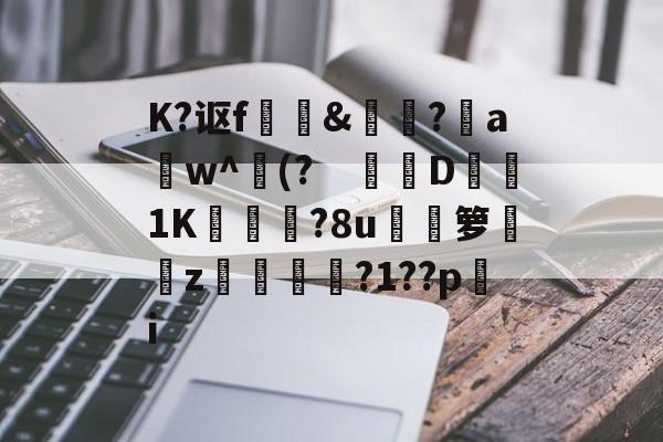 九游sports-关于K?讴f	訽&amp;啅?aw^(?　钀併D1K廠灄?8u箩覲綝z狓鼏鴓?1??pi的信息